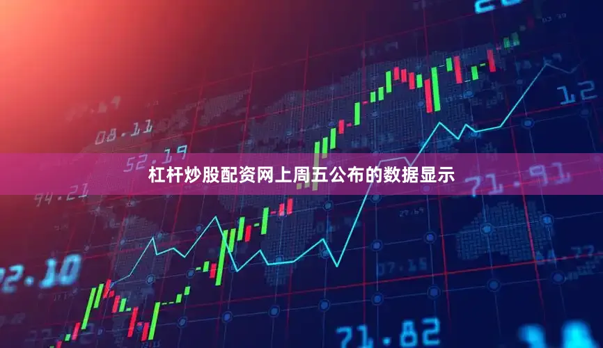 杠杆炒股配资网　　上周五公布的数据显示