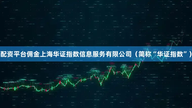配资平台佣金上海华证指数信息服务有限公司（简称“华证指数”）