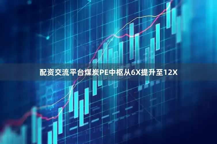 配资交流平台煤炭PE中枢从6X提升至12X