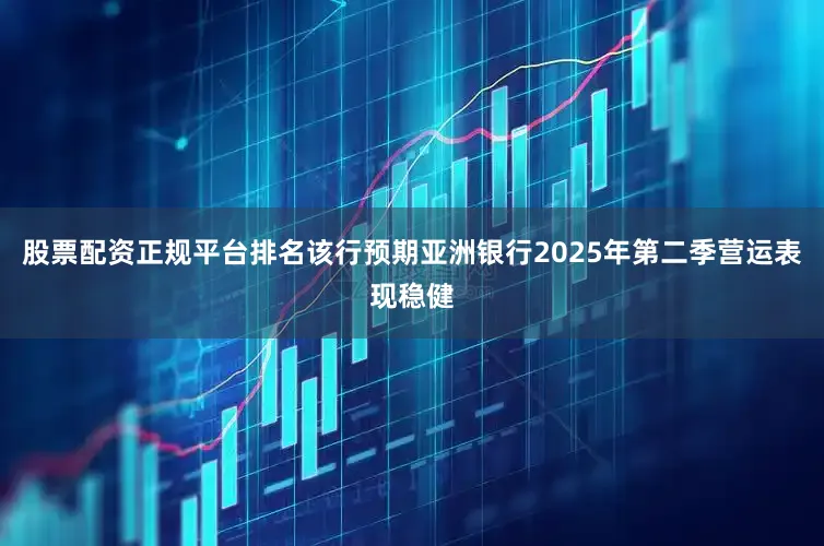 股票配资正规平台排名　　该行预期亚洲银行2025年第二季营运表现稳健