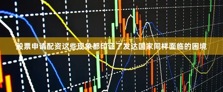 股票申请配资这些现象都印证了发达国家同样面临的困境