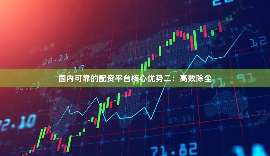 国内可靠的配资平台核心优势二：高效除尘