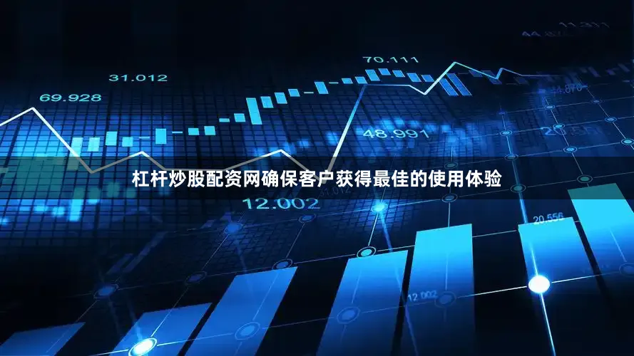 杠杆炒股配资网确保客户获得最佳的使用体验