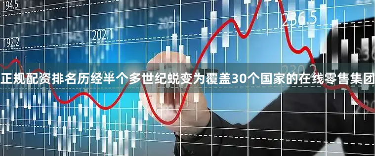 正规配资排名历经半个多世纪蜕变为覆盖30个国家的在线零售集团