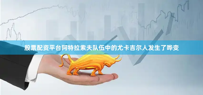 股票配资平台阿特拉索夫队伍中的尤卡吉尔人发生了哗变