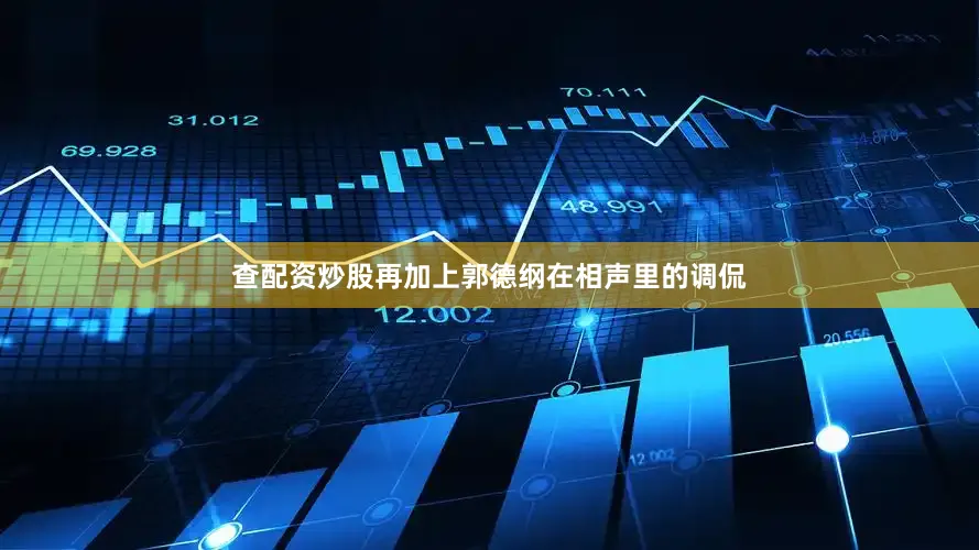 查配资炒股再加上郭德纲在相声里的调侃