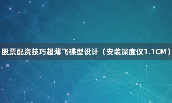 股票配资技巧超薄飞碟型设计（安装深度仅1.1CM）