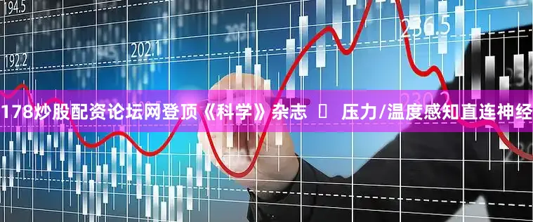 178炒股配资论坛网登顶《科学》杂志  ✅ 压力/温度感知直连神经