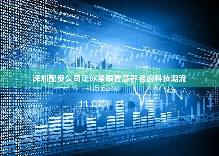 深圳配资公司让你紧跟智慧养老的科技潮流