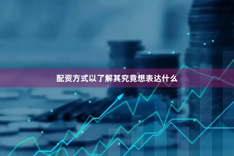 配资方式以了解其究竟想表达什么