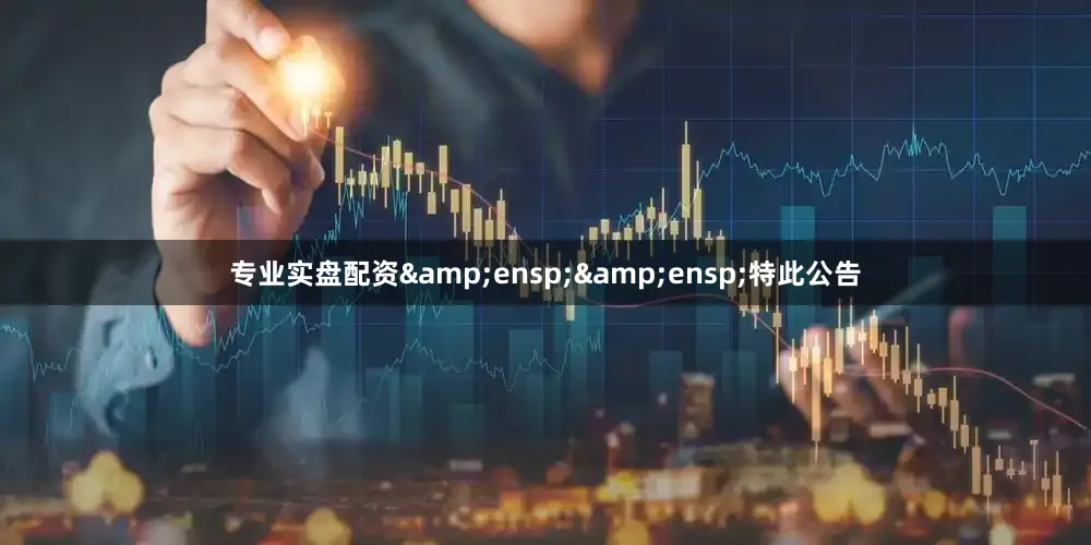 专业实盘配资&ensp;&ensp;特此公告