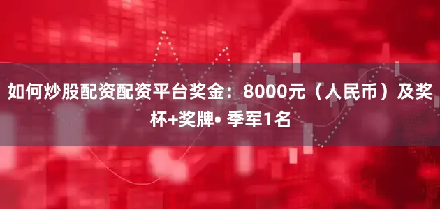 如何炒股配资配资平台奖金：8000元（人民币）及奖杯+奖牌• 季军1名